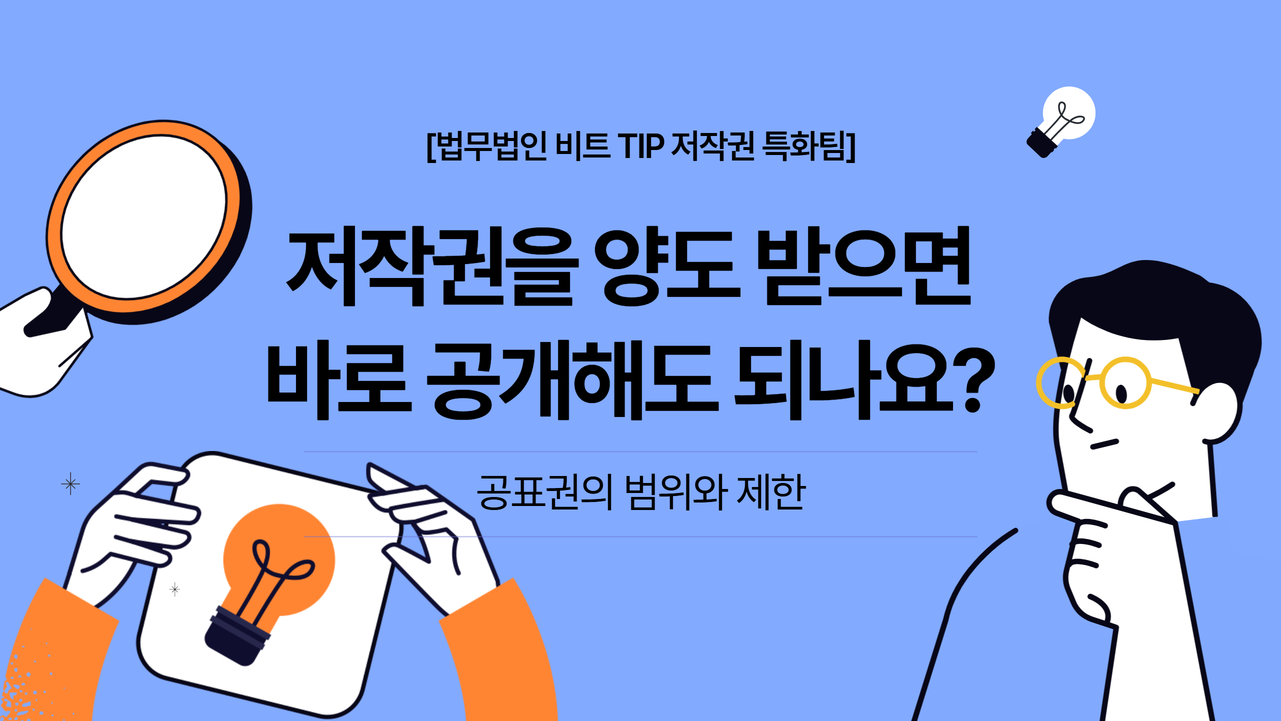 저작권을 양도받으면 바로 공개해도 되나요? 공표권의 범위와 제한